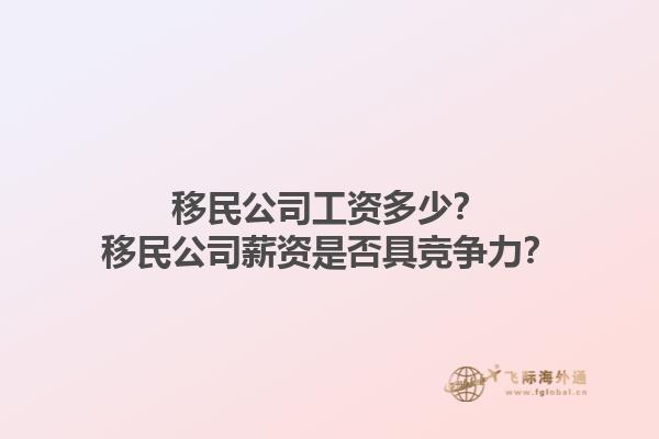 移民公司工資多少？移民公司薪資是否具競(jìng)爭(zhēng)力？1.jpg