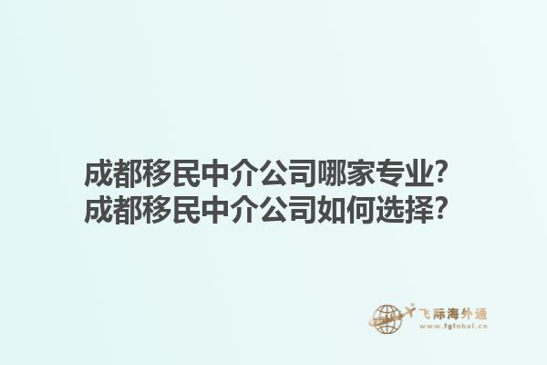 成都移民中介公司哪家專業(yè)？成都移民中介公司如何選擇？1.jpg
