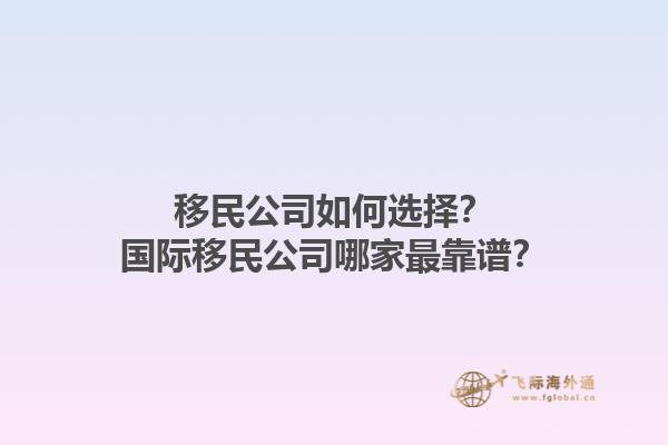 移民公司如何選擇？國際移民公司哪家最靠譜？1.jpg