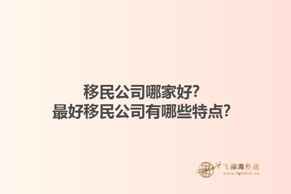 移民公司哪家好？最好移民公司有哪些特點？1.jpg