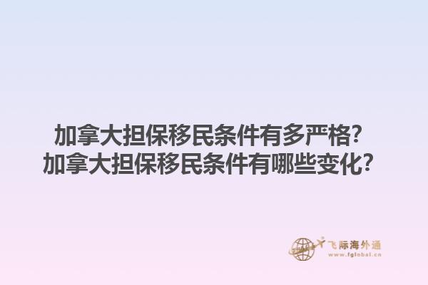 加拿大擔(dān)保移民條件有多嚴(yán)格？加拿大擔(dān)保移民條件有哪些變化？1.jpg