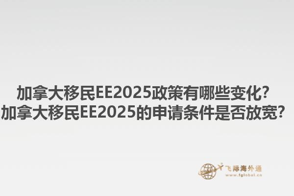 加拿大移民EE2025政策有哪些變化？加拿大移民EE2025的申請條件是否放寬？1.jpg