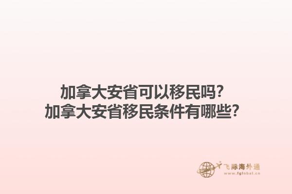 加拿大安省可以移民嗎？加拿大安省移民條件有哪些？1.jpg