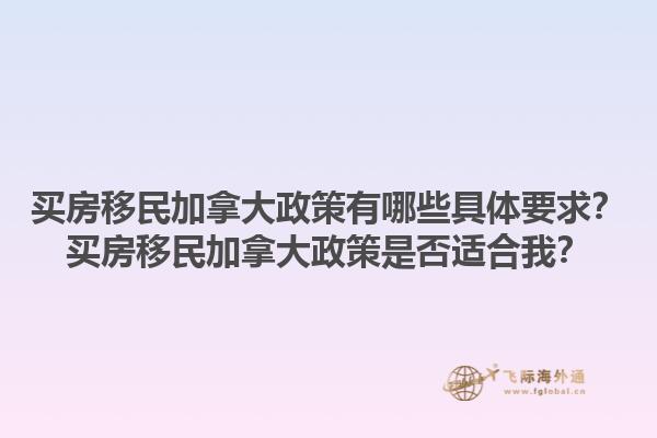 買房移民加拿大政策有哪些具體要求？買房移民加拿大政策是否適合我？1.jpg