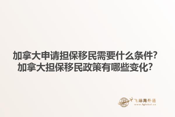 加拿大申請擔(dān)保移民需要什么條件？加拿大擔(dān)保移民政策有哪些變化？1.jpg
