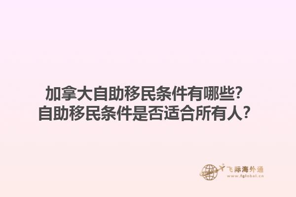 加拿大自助移民條件有哪些？自助移民條件是否適合所有人？1.jpg