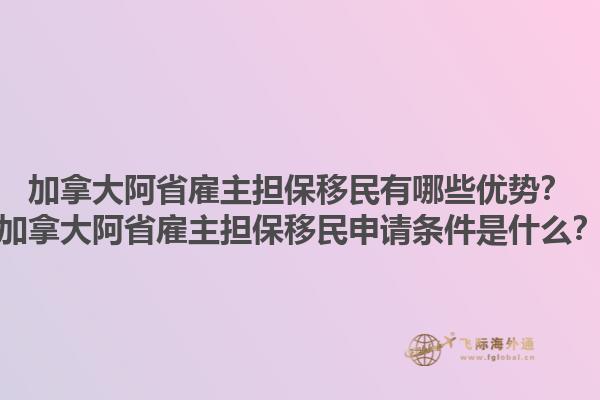 加拿大阿省雇主擔(dān)保移民有哪些優(yōu)勢？加拿大阿省雇主擔(dān)保移民申請條件是什么？1.jpg