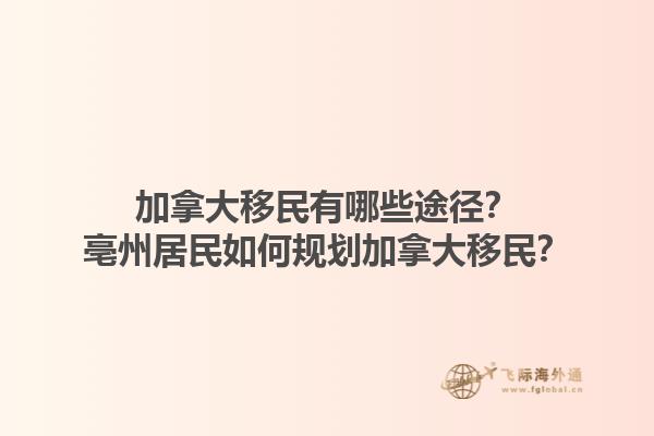加拿大移民有哪些途徑？亳州居民如何規(guī)劃加拿大移民？1.jpg