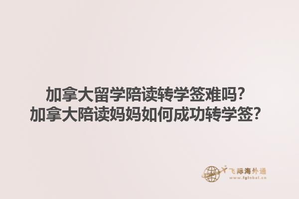 加拿大留學(xué)陪讀轉(zhuǎn)學(xué)簽難嗎？加拿大陪讀媽媽如何成功轉(zhuǎn)學(xué)簽？1.jpg