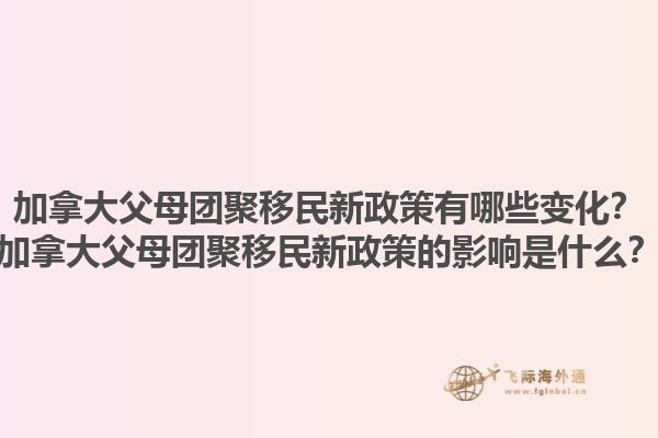 加拿大父母團(tuán)聚移民新政策有哪些變化？加拿大父母團(tuán)聚移民新政策的影響是什么？1.jpg