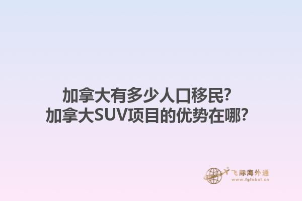 加拿大有多少人口移民？加拿大SUV項(xiàng)目的優(yōu)勢(shì)在哪？1.jpg