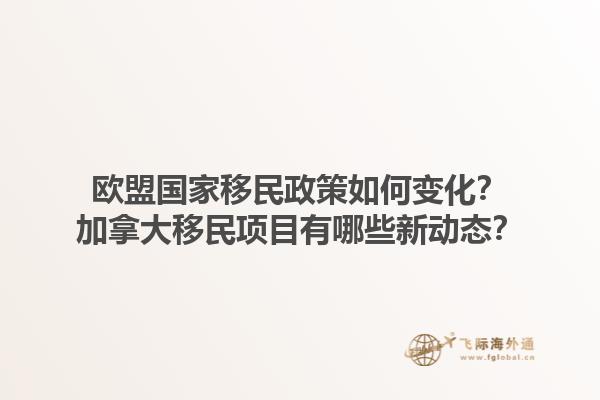 歐盟國家移民政策如何變化？加拿大移民項(xiàng)目有哪些新動態(tài)？1.jpg