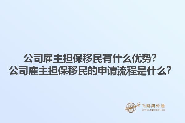 公司雇主擔(dān)保移民有什么優(yōu)勢？公司雇主擔(dān)保移民的申請流程是什么？1.jpg