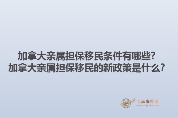 加拿大親屬擔保移民條件有哪些？加拿大親屬擔保移民的新政策是什么？1.jpg