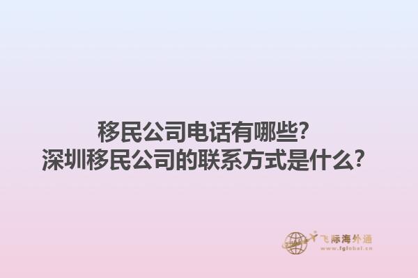 移民公司電話有哪些？深圳移民公司的聯(lián)系方式是什么？1.jpg