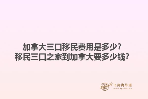 加拿大三口移民費(fèi)用是多少？移民三口之家到加拿大要多少錢？1.jpg