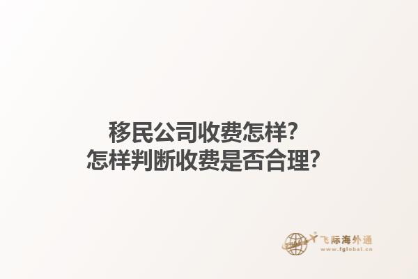 移民公司收費(fèi)怎樣？怎樣判斷收費(fèi)是否合理？1.jpg