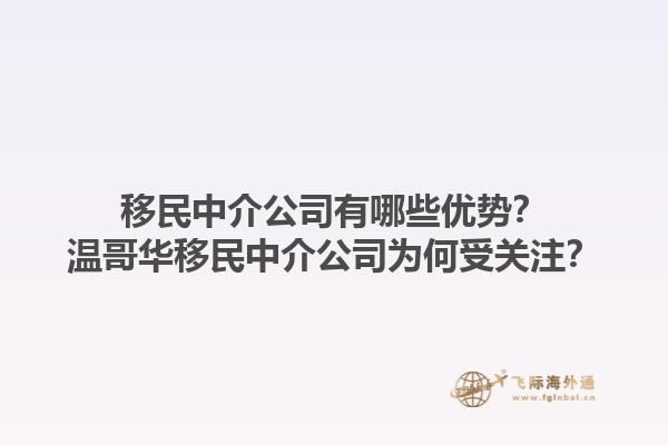 移民中介公司有哪些優(yōu)勢？溫哥華移民中介公司為何受關注？1.jpg