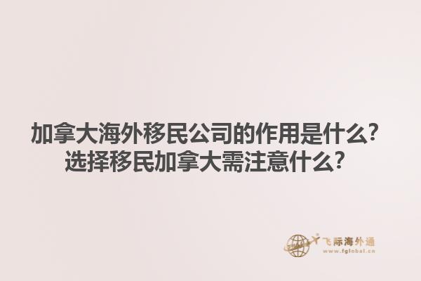 加拿大海外移民公司的作用是什么？選擇移民加拿大需注意什么？1.jpg