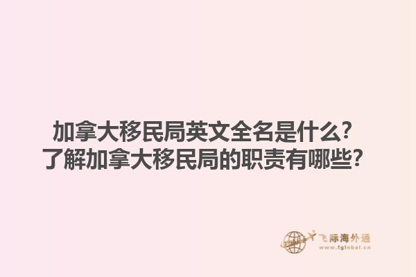 加拿大移民局英文全名是什么？了解加拿大移民局的職責有哪些？1.jpg