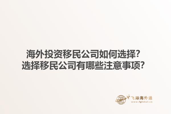 海外投資移民公司如何選擇？選擇移民公司有哪些注意事項？1.jpg