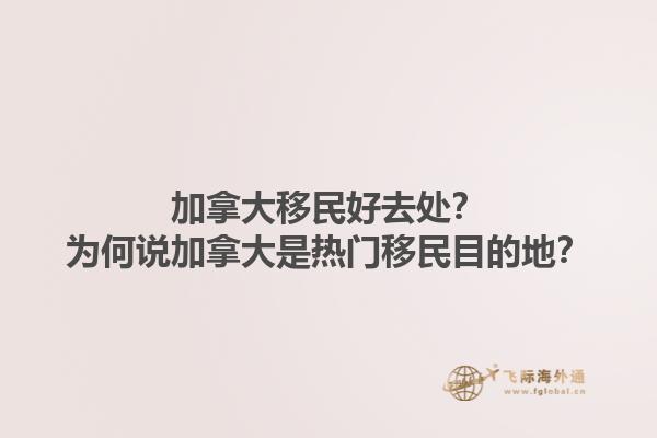 加拿大移民好去處？為何說(shuō)加拿大是熱門移民目的地？1.jpg