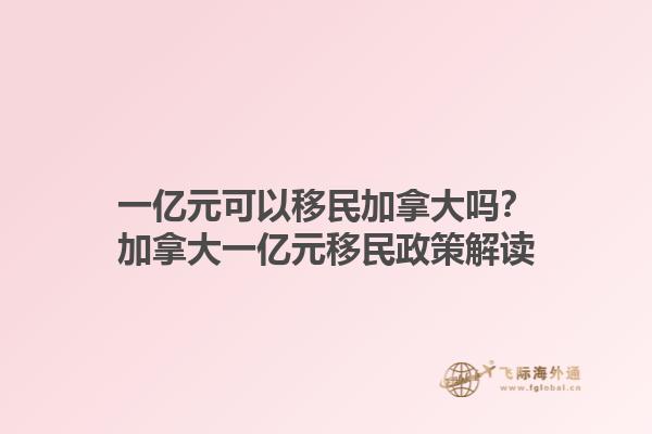 一億元可以移民加拿大嗎？加拿大一億元移民政策解讀1.jpg