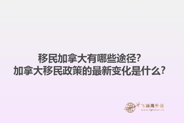 移民加拿大有哪些途徑？加拿大移民政策的最新變化是什么？1.jpg