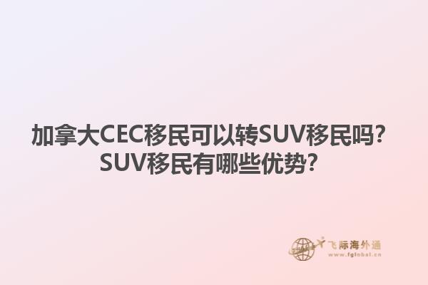 加拿大CEC移民可以轉SUV移民嗎？SUV移民有哪些優(yōu)勢？1.jpg