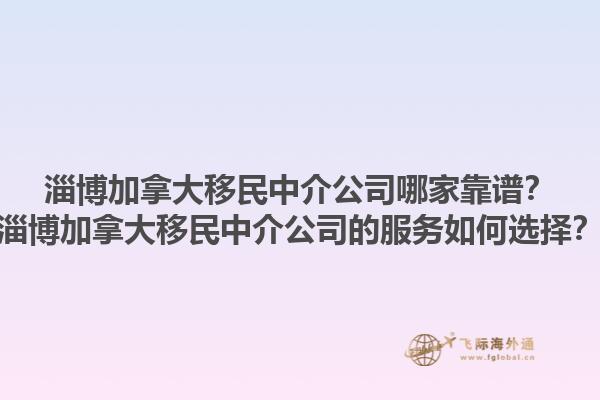 淄博加拿大移民中介公司哪家靠譜？淄博加拿大移民中介公司的服務如何選擇？1.jpg