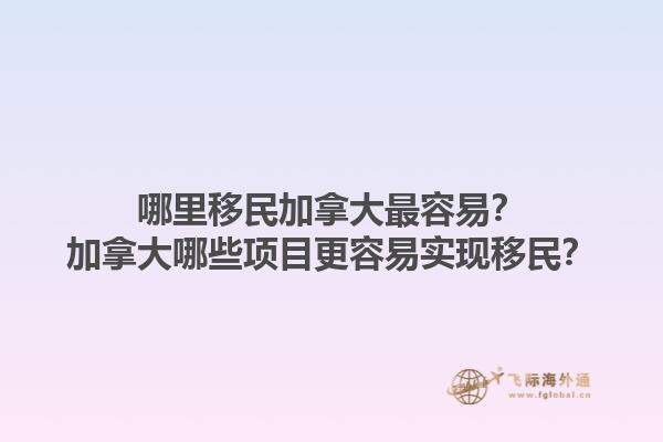 哪里移民加拿大最容易？加拿大哪些項目更容易實現(xiàn)移民？1.jpg