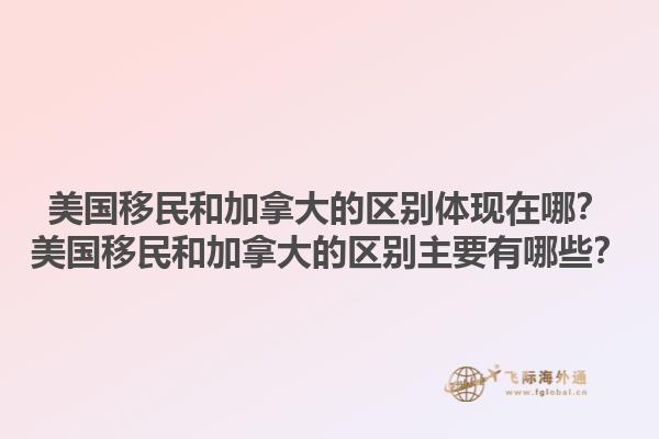 美國移民和加拿大的區(qū)別體現(xiàn)在哪？美國移民和加拿大的區(qū)別主要有哪些？1.jpg