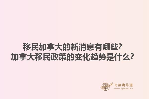 移民加拿大的新消息有哪些？加拿大移民政策的變化趨勢(shì)是什么？1.jpg