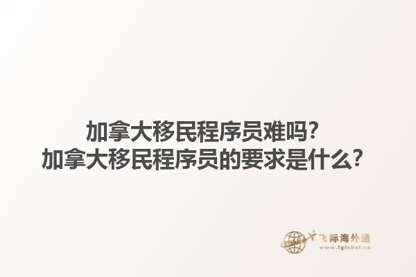 加拿大移民程序員難嗎？加拿大移民程序員的要求是什么？1.jpg