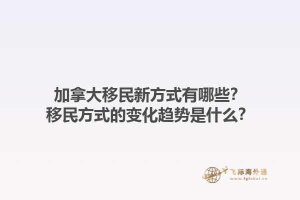 加拿大移民新方式有哪些？移民方式的變化趨勢是什么？1.jpg