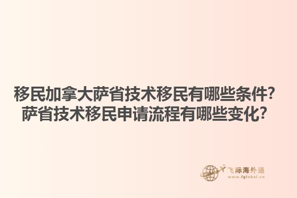 移民加拿大薩省技術(shù)移民有哪些條件？薩省技術(shù)移民申請流程有哪些變化？1.jpg