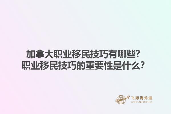 加拿大職業(yè)移民技巧有哪些？職業(yè)移民技巧的重要性是什么？1.jpg