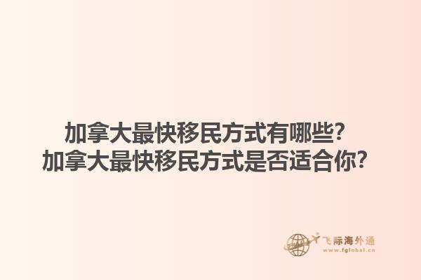 加拿大最快移民方式有哪些？加拿大最快移民方式是否適合你？1.jpg