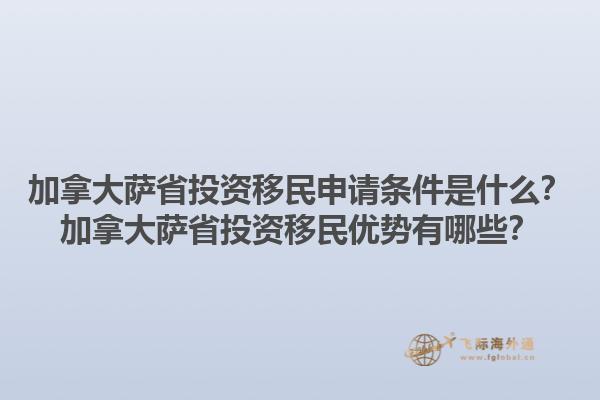 加拿大薩省投資移民申請條件是什么？加拿大薩省投資移民優(yōu)勢有哪些？1.jpg