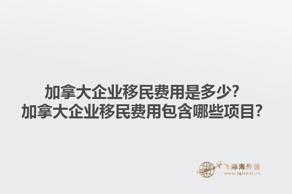 加拿大企業(yè)移民費用是多少？加拿大企業(yè)移民費用包含哪些項目？1.jpg
