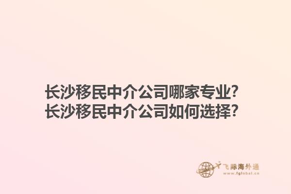 長(zhǎng)沙移民中介公司哪家專業(yè)？長(zhǎng)沙移民中介公司如何選擇？1.jpg