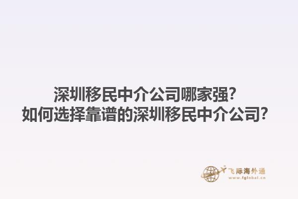深圳移民中介公司哪家強(qiáng)？如何選擇靠譜的深圳移民中介公司？1.jpg