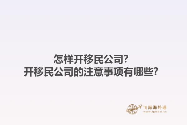 怎樣開(kāi)移民公司？開(kāi)移民公司的注意事項(xiàng)有哪些？1.jpg