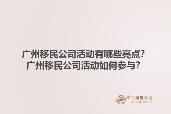 廣州移民公司活動有哪些亮點？廣州移民公司活動如何參與？1.jpg