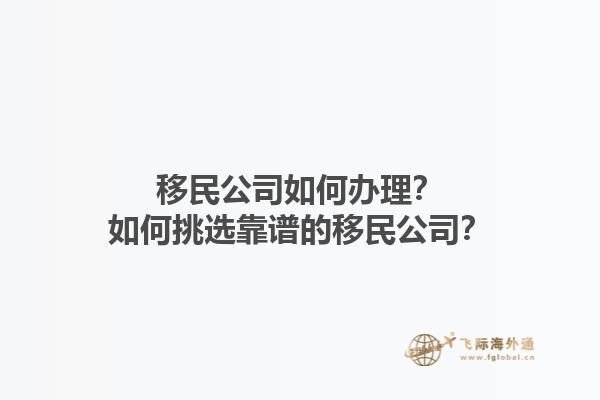 移民公司如何辦理？如何挑選靠譜的移民公司？1.jpg