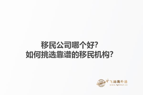 移民公司哪個好？如何挑選靠譜的移民機構(gòu)？1.jpg