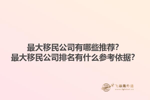 最大移民公司有哪些推薦？最大移民公司排名有什么參考依據(jù)？1.jpg