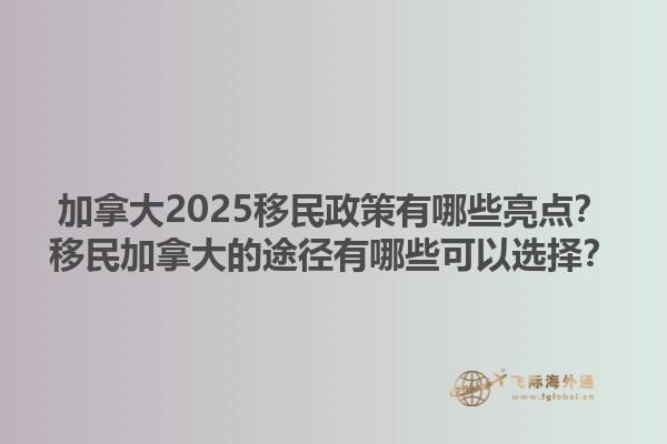 加拿大2025移民政策有哪些亮點(diǎn)？移民加拿大的途徑有哪些可以選擇？1.jpg