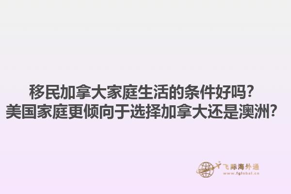 移民加拿大家庭生活的條件好嗎？美國家庭更傾向于選擇加拿大還是澳洲？1.jpg