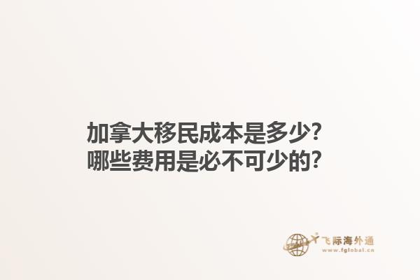 加拿大移民成本是多少？哪些費用是必不可少的？1.jpg